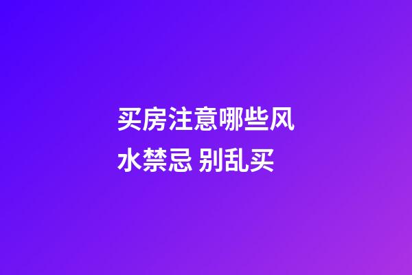 买房注意哪些风水禁忌 别乱买